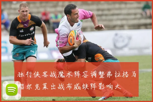 独行侠客战魔术阵容调整弗拉格马绍尔克莱出战布威缺阵影响大