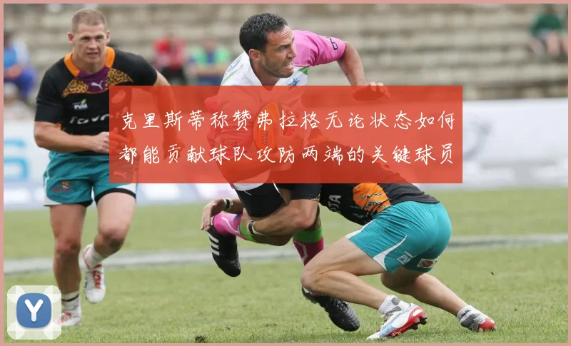 克里斯蒂称赞弗拉格无论状态如何都能贡献球队攻防两端的关键球员