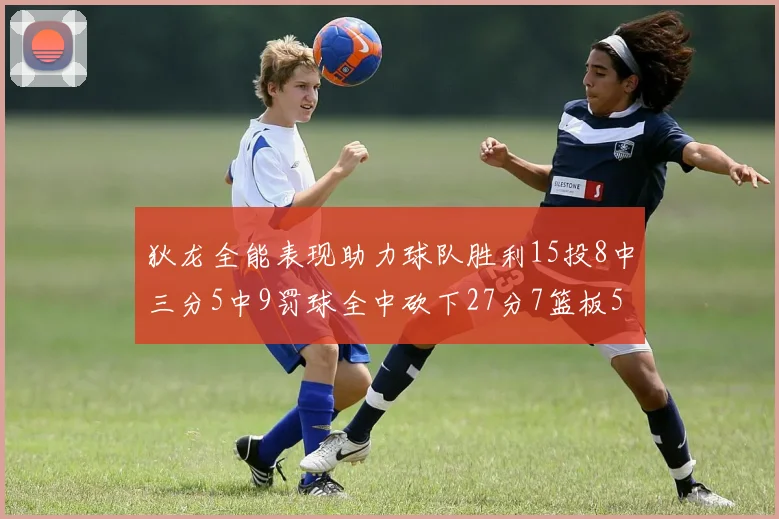 狄龙全能表现助力球队胜利15投8中三分5中9罚球全中砍下27分7篮板5助攻