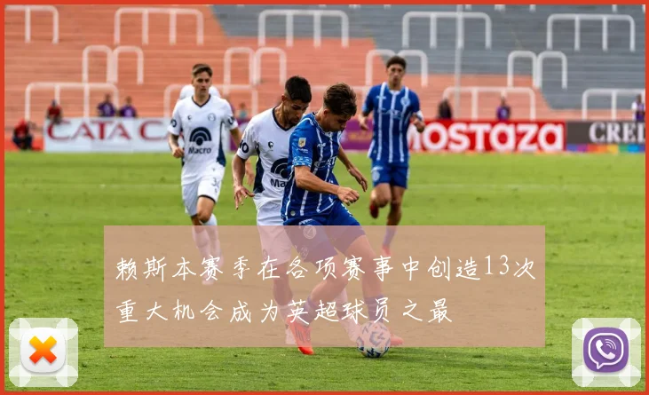 赖斯本赛季在各项赛事中创造13次重大机会成为英超球员之最