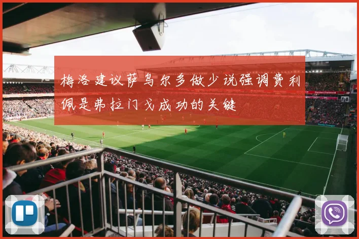 梅洛建议萨乌尔多做少说强调费利佩是弗拉门戈成功的关键