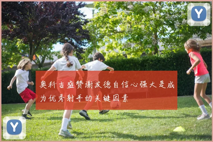 奥科吉盛赞谢泼德自信心强大是成为优秀射手的关键因素