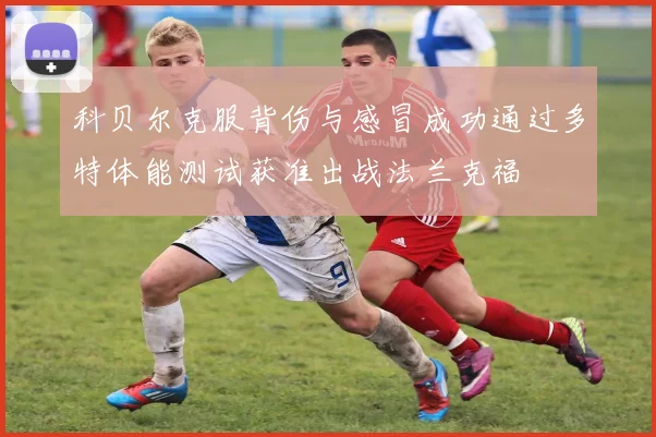 科贝尔克服背伤与感冒成功通过多特体能测试获准出战法兰克福